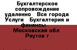 Бухгалтерское сопровождение удаленно - Все города Услуги » Бухгалтерия и финансы   . Московская обл.,Реутов г.